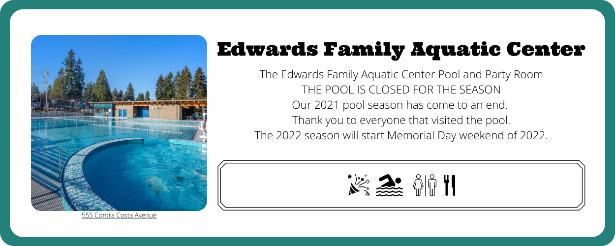 The Edwards Family Aquatic Center Pool and Party Room THE POOL IS CLOSED FOR THE SEASON Our 2021 pool season has come to an end. Thank you to everyone that visited the pool. The 2022 season will start Memorial Day weekend of 2022.