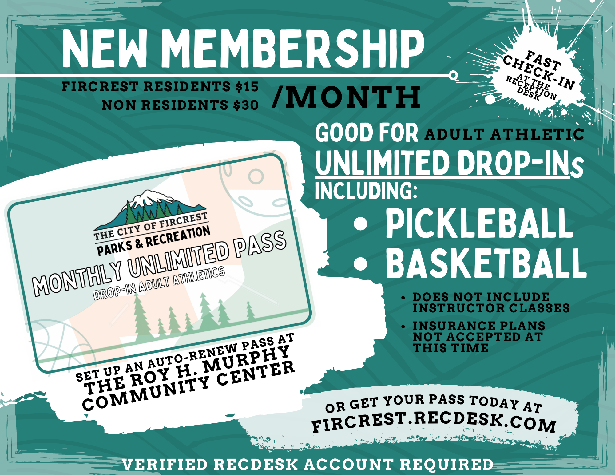 New Membership Graphic with text that reads: New Membership - Fast Check-in at the reception desk - Fircrest Residents $15/month - Non-Residents $30/month - Good for Adult Athletic Unlimited Drop-ins including: pickleball, basketball - Does not include instructor classes. Insurance plans not accepted at this time. The City of Parks and Recreation Monthly Unlimited Pass Drop-In Adult Athletics - Set up an auto-renew pass at The Roy H. Murphy Community Center or get your pass today at fircrest.recdesk.com verified recdesk account required.