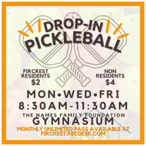 Image of Drop-In Pickleball logo with pickleballs and pickleball paddles in the background with the following text: Drop-In Pickleball - Fircrest Residents $2, Non-Resident $4 - Monday, Wednesday, Friday - 8:30AM-11:30AM - The Names Family Foundation Gymnasium - Monthly Unlimited Pass Available at fircrest.recdesk.com